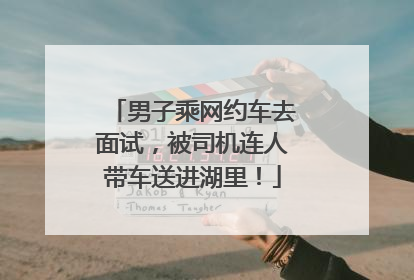 男子乘网约车去面试，被司机连人带车送进湖里！