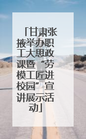 甘肃张掖举办职工大思政课暨“劳模工匠进校园”宣讲展示活动