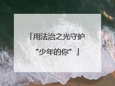 用法治之光守护“少年的你”
