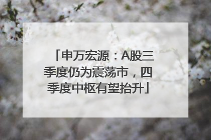 申万宏源：A股三季度仍为震荡市，四季度中枢有望抬升