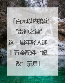 百元以内搞定“雷神之锤” 这一届年轻人迷上五金配件“爆改”玩具