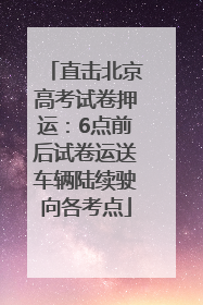 直击北京高考试卷押运：6点前后试卷运送车辆陆续驶向各考点