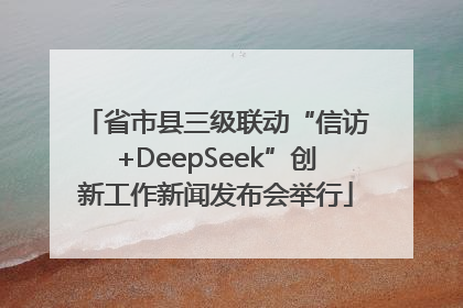 省市县三级联动“信访+DeepSeek”创新工作新闻发布会举行