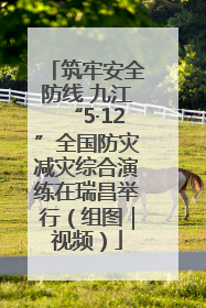 筑牢安全防线 九江“5·12”全国防灾减灾综合演练在瑞昌举行（组图｜视频）