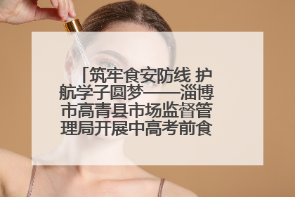 筑牢食安防线 护航学子圆梦——淄博市高青县市场监督管理局开展中高考前食品安全专项检查