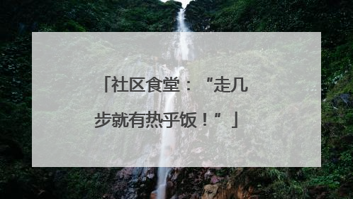 社区食堂：“走几步就有热乎饭！”
