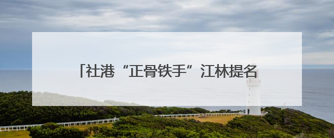 社港“正骨铁手”江林提名全国道德模范｜山水洲城记