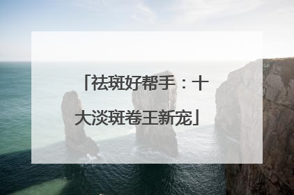 祛斑好帮手：十大淡斑卷王新宠
