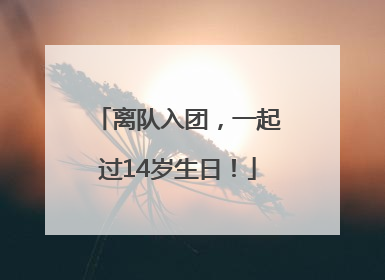 离队入团，一起过14岁生日！