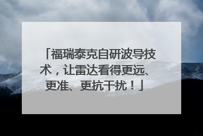 福瑞泰克自研波导技术，让雷达看得更远、更准、更抗干扰！