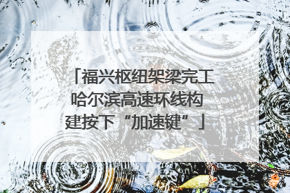 福兴枢纽架梁完工 哈尔滨高速环线构建按下“加速键”