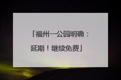 福州一公园明确：延期！继续免费