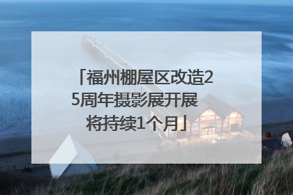 福州棚屋区改造25周年摄影展开展 将持续1个月