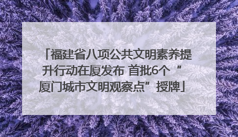 福建省八项公共文明素养提升行动在厦发布 首批6个“厦门城市文明观察点”授牌