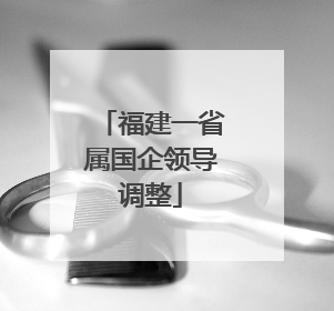 福建一省属国企领导调整
