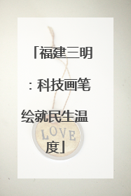 福建三明：科技画笔绘就民生温度