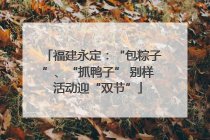 福建永定：“包粽子”、“抓鸭子” 别样活动迎“双节”
