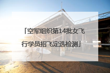 空军组织第14批女飞行学员招飞定选检测