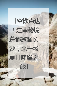 空铁直达！江南秘境莲都邀客长沙，来一场夏日降燥之旅