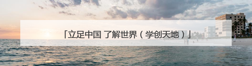 立足中国 了解世界（学创天地）