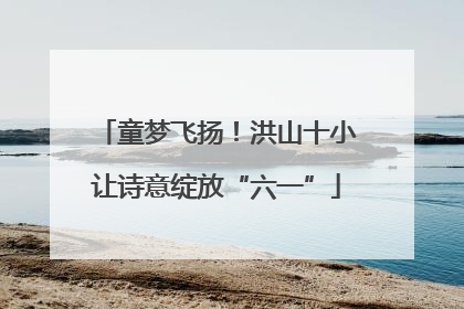 童梦飞扬！洪山十小让诗意绽放“六一”