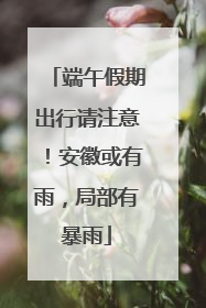 端午假期出行请注意！安徽或有雨，局部有暴雨