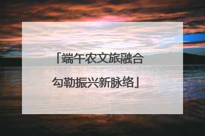 端午农文旅融合 勾勒振兴新脉络