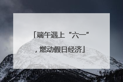 端午遇上“六一”，燃动假日经济