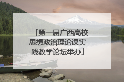 第一届广西高校思想政治理论课实践教学论坛举办