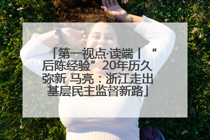 第一视点·读端丨“后陈经验”20年历久弥新 马亮：浙江走出基层民主监督新路