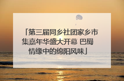 第三届同乡社团家乡市集嘉年华盛大开幕 巴蜀情缘中的绵阳风味