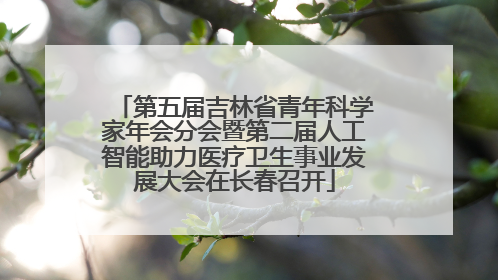 第五届吉林省青年科学家年会分会暨第二届人工智能助力医疗卫生事业发展大会在长春召开