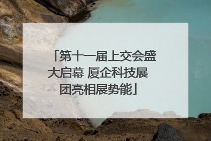第十一届上交会盛大启幕 厦企科技展团亮相展势能