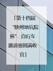 第十四届 “陕州地坑院杯” 自行车邀请赛圆满收官
