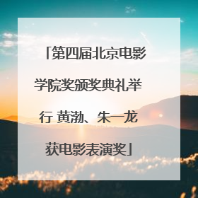 第四届北京电影学院奖颁奖典礼举行 黄渤、朱一龙获电影表演奖