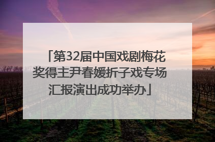第32届中国戏剧梅花奖得主尹春媛折子戏专场汇报演出成功举办
