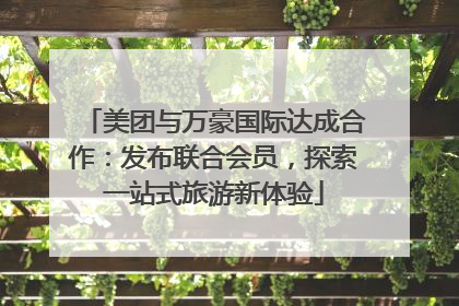 美团与万豪国际达成合作：发布联合会员，探索一站式旅游新体验