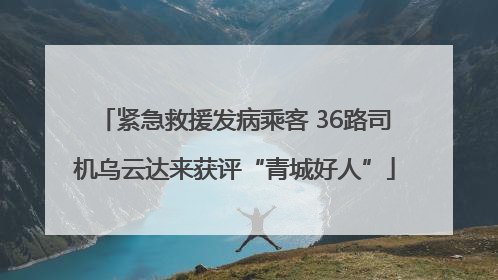紧急救援发病乘客 36路司机乌云达来获评“青城好人”