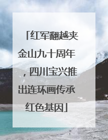红军翻越夹金山九十周年，四川宝兴推出连环画传承红色基因