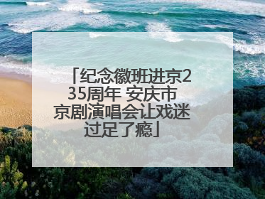 纪念徽班进京235周年 安庆市京剧演唱会让戏迷过足了瘾