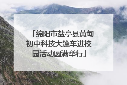 绵阳市盐亭县黄甸初中科技大篷车进校园活动圆满举行