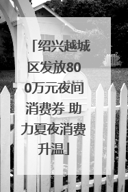 绍兴越城区发放800万元夜间消费券 助力夏夜消费升温