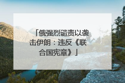 俄强烈谴责以袭击伊朗：违反《联合国宪章》