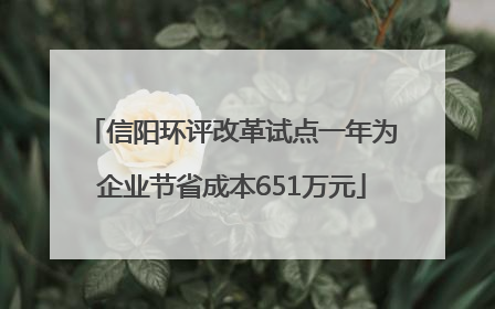 信阳环评改革试点一年为企业节省成本651万元