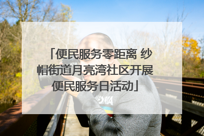 便民服务零距离 纱帽街道月亮湾社区开展便民服务日活动