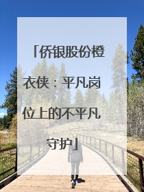 侨银股份橙衣侠：平凡岗位上的不平凡守护