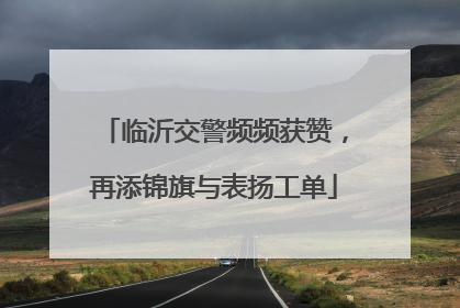 临沂交警频频获赞，再添锦旗与表扬工单