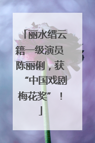 丽水缙云籍一级演员陈丽俐，获“中国戏剧梅花奖”！