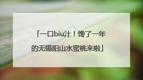 一口biu汁！馋了一年的无锡阳山水蜜桃来啦