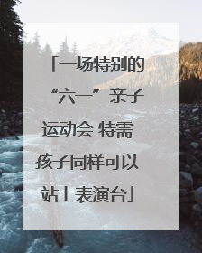 一场特别的“六一”亲子运动会 特需孩子同样可以站上表演台
